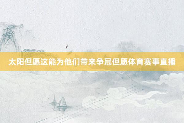 太阳但愿这能为他们带来争冠但愿体育赛事直播
