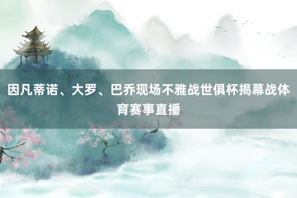 因凡蒂诺、大罗、巴乔现场不雅战世俱杯揭幕战体育赛事直播