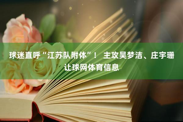 球迷直呼“江苏队附体”！ 主攻吴梦洁、庄宇珊让球网体育信息
