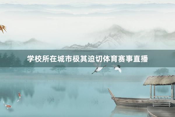 学校所在城市极其迫切体育赛事直播