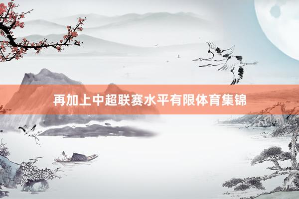 再加上中超联赛水平有限体育集锦