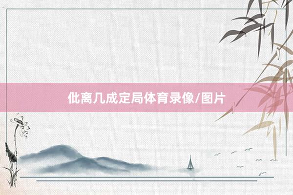 仳离几成定局体育录像/图片