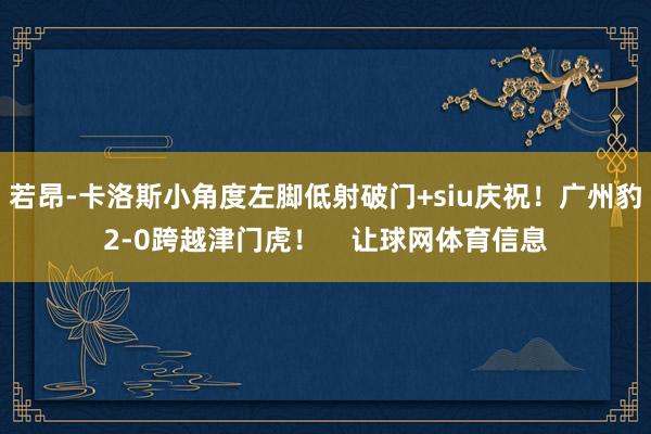 若昂-卡洛斯小角度左脚低射破门+siu庆祝！广州豹2-0跨越