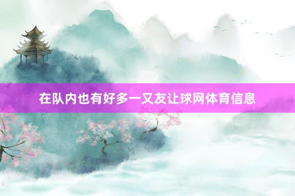 在队内也有好多一又友让球网体育信息