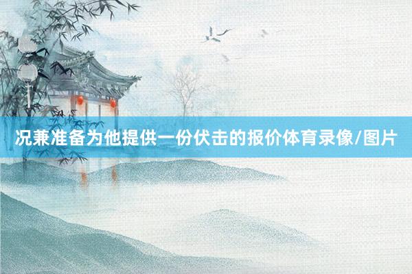 况兼准备为他提供一份伏击的报价体育录像/图片