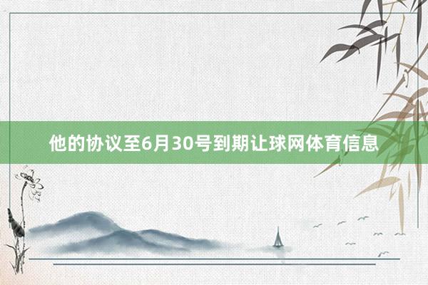 他的协议至6月30号到期让球网体育信息