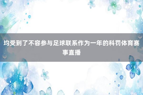 均受到了不容参与足球联系作为一年的科罚体育赛事直播