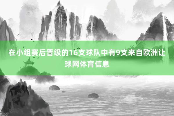 在小组赛后晋级的16支球队中有9支来自欧洲让球网体育信息