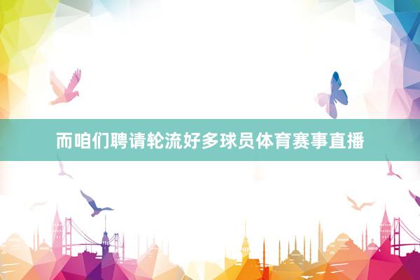 而咱们聘请轮流好多球员体育赛事直播