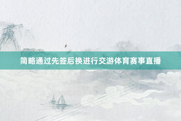 简略通过先签后换进行交游体育赛事直播
