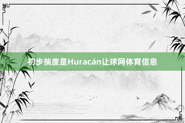 初步揣度是Huracán让球网体育信息