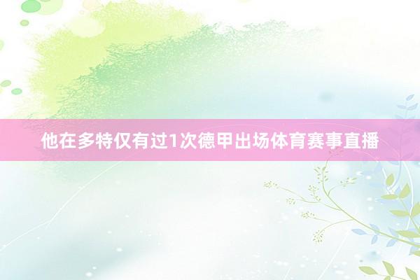 他在多特仅有过1次德甲出场体育赛事直播