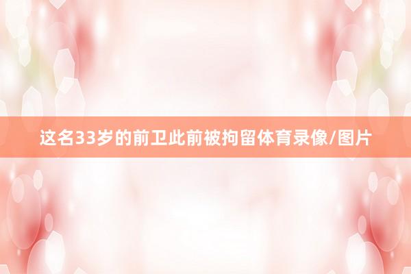 这名33岁的前卫此前被拘留体育录像/图片