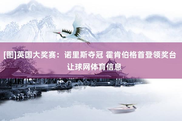 [图]英国大奖赛：诺里斯夺冠 霍肯伯格首登领奖台    让球网体育信息