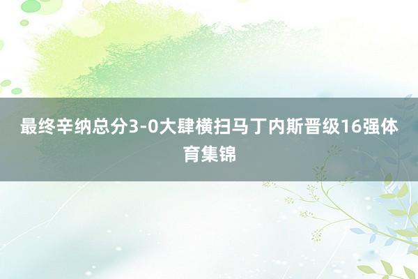 最终辛纳总分3-0大肆横扫马丁内斯晋级16强体育集锦