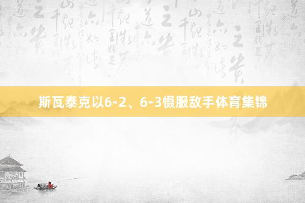 斯瓦泰克以6-2、6-3慑服敌手体育集锦