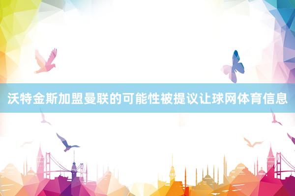 沃特金斯加盟曼联的可能性被提议让球网体育信息