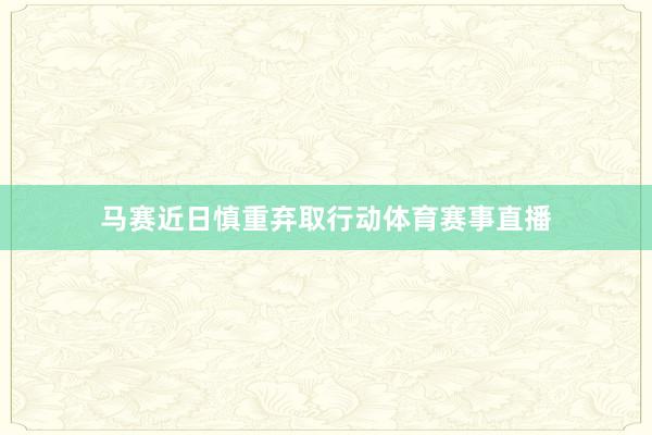 马赛近日慎重弃取行动体育赛事直播