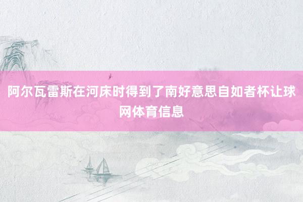 阿尔瓦雷斯在河床时得到了南好意思自如者杯让球网体育信息