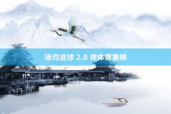 场均进球 2.8 球体育集锦