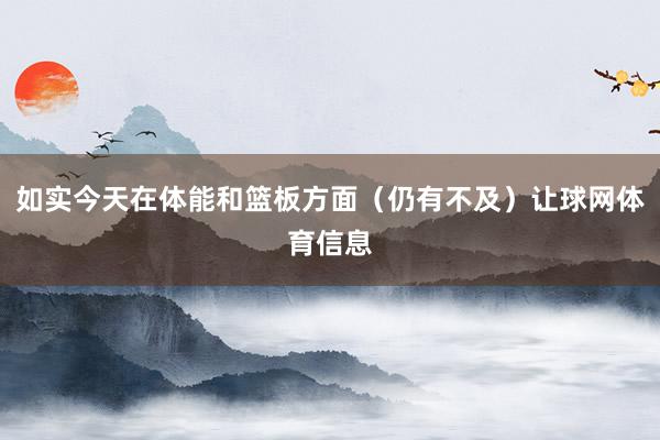 如实今天在体能和篮板方面（仍有不及）让球网体育信息
