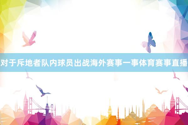 对于斥地者队内球员出战海外赛事一事体育赛事直播