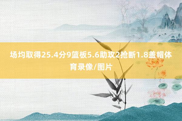 场均取得25.4分9篮板5.6助攻2抢断1.8盖帽体育录像/