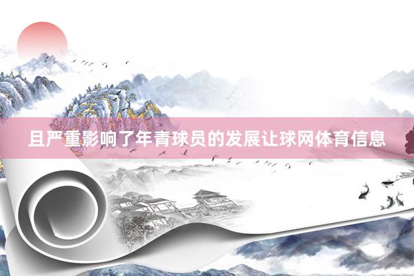 且严重影响了年青球员的发展让球网体育信息