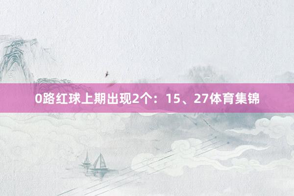 0路红球上期出现2个：15、27体育集锦