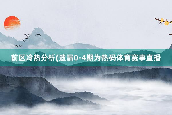 前区冷热分析(遗漏0-4期为热码体育赛事直播