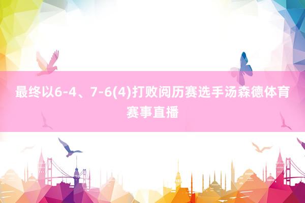 最终以6-4、7-6(4)打败阅历赛选手汤森德体育赛事直播