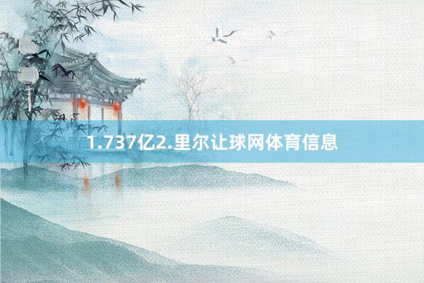 1.737亿2.里尔让球网体育信息