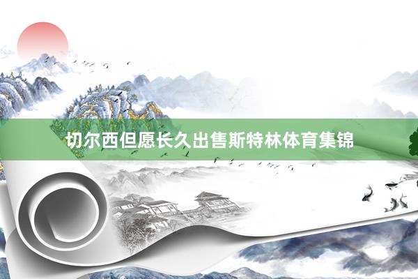 切尔西但愿长久出售斯特林体育集锦