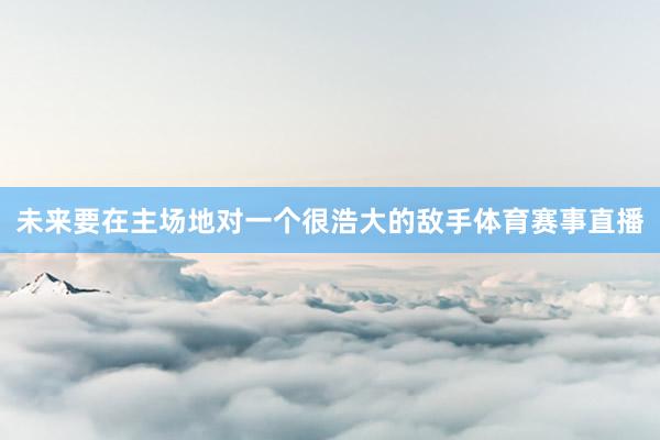 未来要在主场地对一个很浩大的敌手体育赛事直播