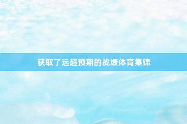 获取了远超预期的战绩体育集锦