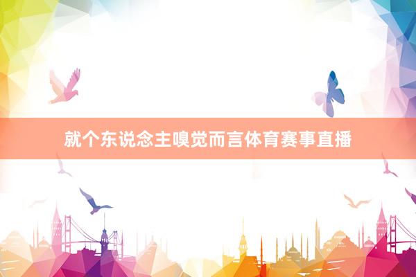 就个东说念主嗅觉而言体育赛事直播
