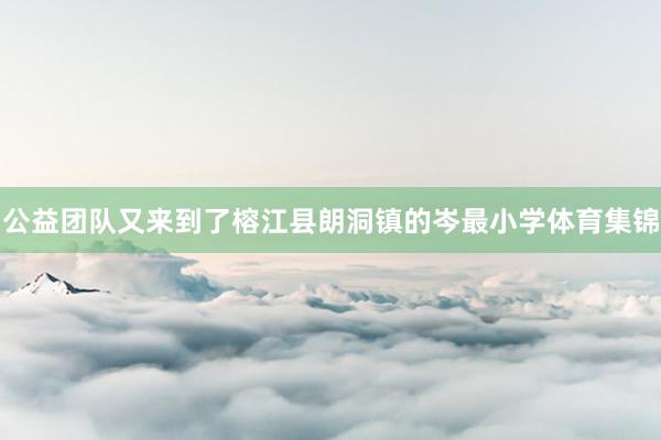 公益团队又来到了榕江县朗洞镇的岑最小学体育集锦