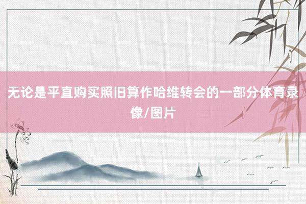 无论是平直购买照旧算作哈维转会的一部分体育录像/图片