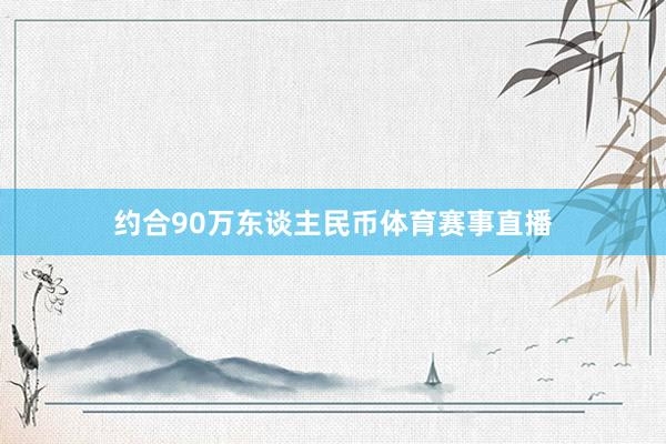 约合90万东谈主民币体育赛事直播
