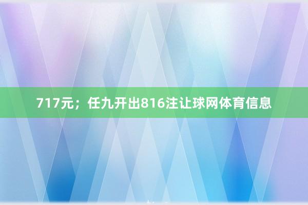 717元；任九开出816注让球网体育信息