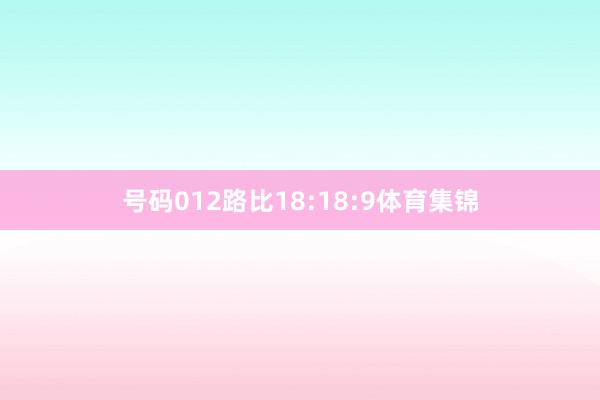 号码012路比18:18:9体育集锦