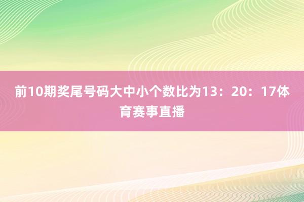 前10期奖尾号码大中小个数比为13：20：17体育赛事直播