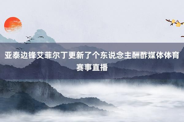 亚泰边锋艾菲尔丁更新了个东说念主酬酢媒体体育赛事直播