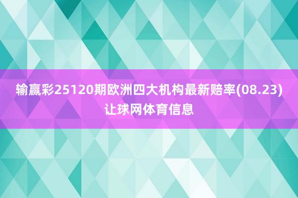 输赢彩25120期欧洲四大机构最新赔率(08.23)让球网体育信息
