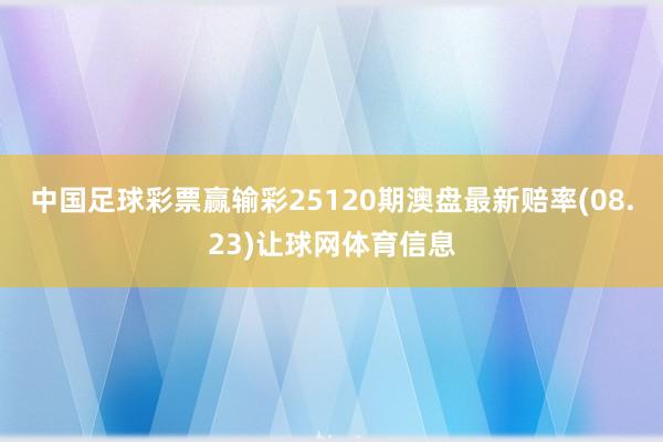 中国足球彩票赢输彩25120期澳盘最新赔率(08.23)让球网体育信息