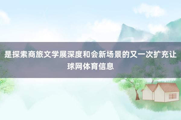 是探索商旅文学展深度和会新场景的又一次扩充让球网体育信息