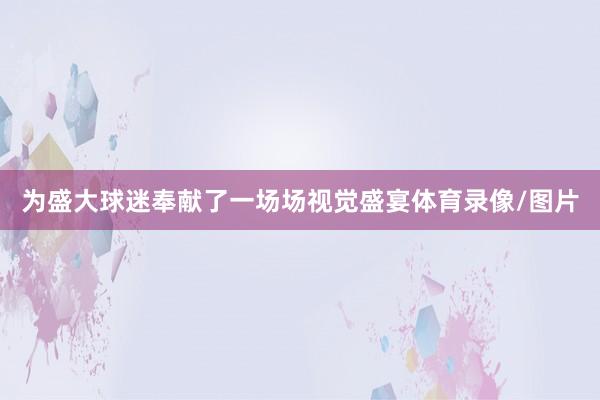 为盛大球迷奉献了一场场视觉盛宴体育录像/图片