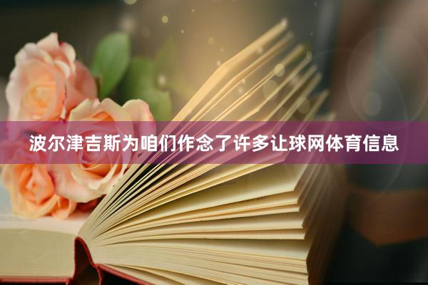 波尔津吉斯为咱们作念了许多让球网体育信息