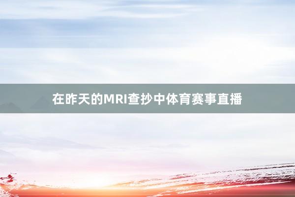 在昨天的MRI查抄中体育赛事直播