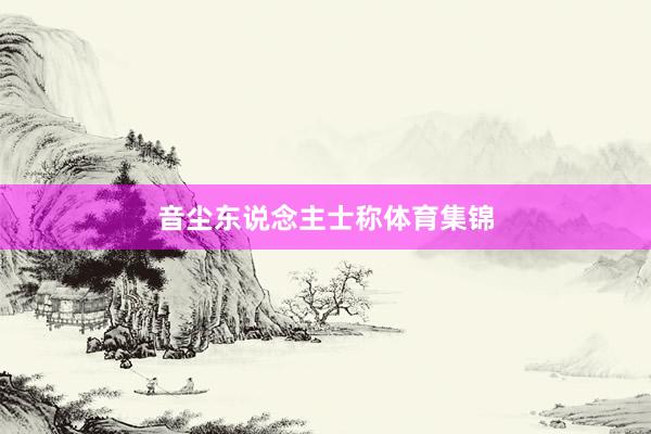 音尘东说念主士称体育集锦